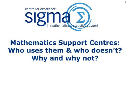 Mathematics Support Centres: Who uses them & who doesn’t? Why and why not? 1.