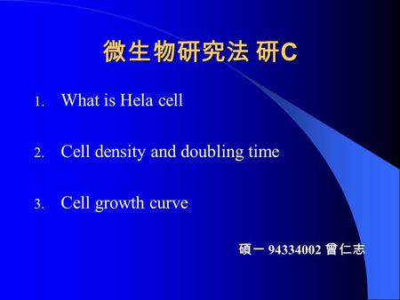微生物研究法 研 C 1. What is Hela cell 2. Cell density and doubling time 3. Cell growth curve 碩一 94334002 曾仁志.