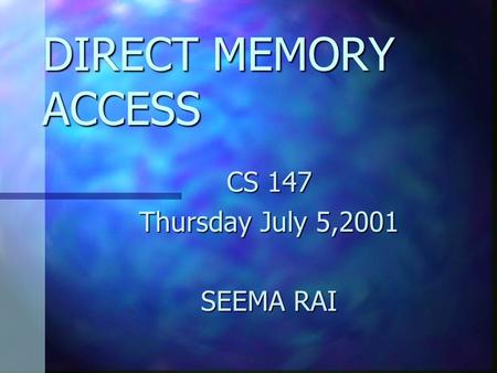DIRECT MEMORY ACCESS CS 147 Thursday July 5,2001 SEEMA RAI.