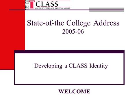 State-of-the College Address 2005-06 Developing a CLASS Identity WELCOME.