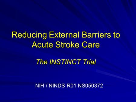 Reducing External Barriers to Acute Stroke Care The INSTINCT Trial NIH / NINDS R01 NS050372.