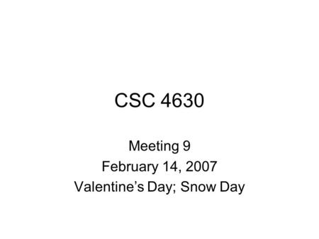 CSC 4630 Meeting 9 February 14, 2007 Valentine’s Day; Snow Day.