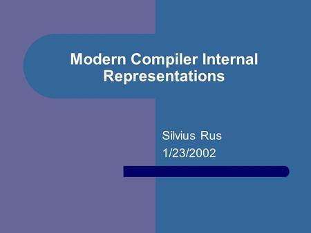 Modern Compiler Internal Representations Silvius Rus 1/23/2002.
