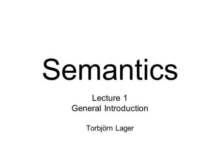 Semantics Lecture 1 General Introduction Torbjörn Lager.
