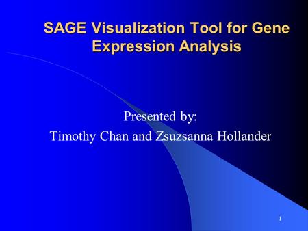 1 SAGE Visualization Tool for Gene Expression Analysis Presented by: Timothy Chan and Zsuzsanna Hollander.