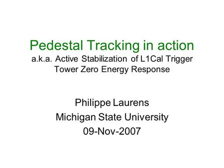 Pedestal Tracking in action a.k.a. Active Stabilization of L1Cal Trigger Tower Zero Energy Response Philippe Laurens Michigan State University 09-Nov-2007.