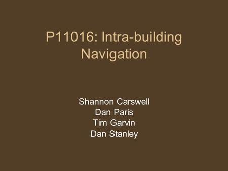 P11016: Intra-building Navigation Shannon Carswell Dan Paris Tim Garvin Dan Stanley.
