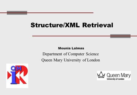 Structure/XML Retrieval Mounia Lalmas Department of Computer Science Queen Mary University of London.
