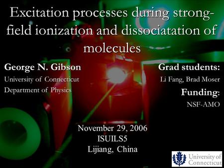 Excitation processes during strong- field ionization and dissociatation of molecules Grad students: Li Fang, Brad Moser Funding : NSF-AMO November 29,