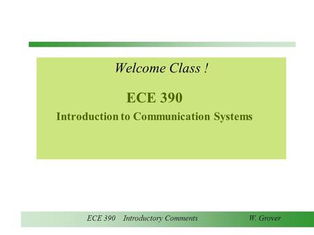 ECE 390 Introductory Comments W. Grover ECE 390 Introduction to Communication Systems Welcome Class !