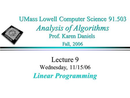 UMass Lowell Computer Science 91.503 Analysis of Algorithms Prof. Karen Daniels Fall, 2006 Lecture 9 Wednesday, 11/15/06 Linear Programming.