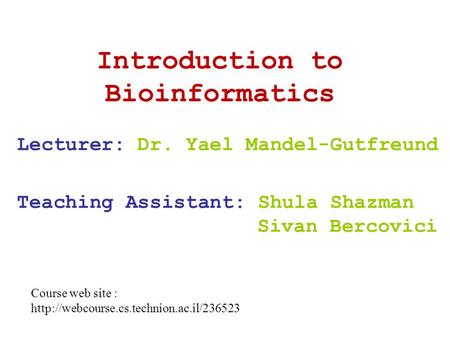 Introduction to Bioinformatics Lecturer: Dr. Yael Mandel-Gutfreund Teaching Assistant: Shula Shazman Sivan Bercovici Course web site :