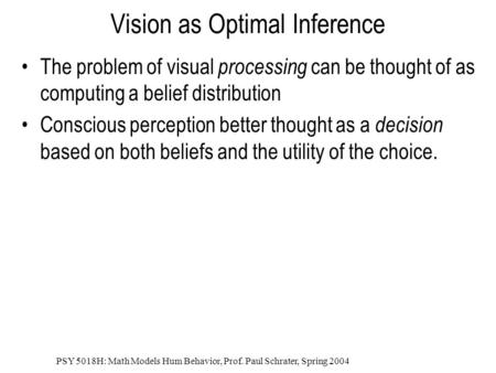 PSY 5018H: Math Models Hum Behavior, Prof. Paul Schrater, Spring 2004 Vision as Optimal Inference The problem of visual processing can be thought of as.