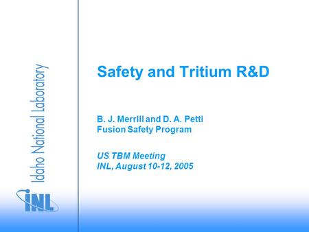 US TBM Meeting INL, August 10-12, 2005 B. J. Merrill and D. A. Petti Fusion Safety Program Safety and Tritium R&D.