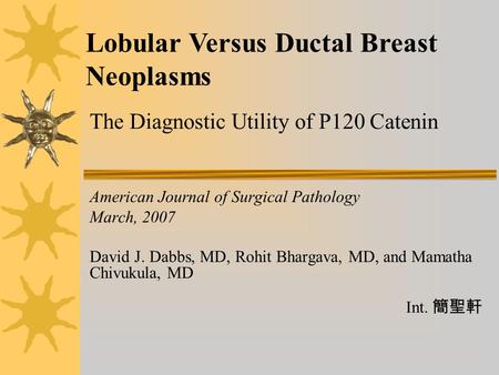 American Journal of Surgical Pathology March, 2007 David J. Dabbs, MD, Rohit Bhargava, MD, and Mamatha Chivukula, MD Int. 簡聖軒 Lobular Versus Ductal Breast.