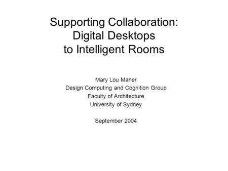 Supporting Collaboration: Digital Desktops to Intelligent Rooms Mary Lou Maher Design Computing and Cognition Group Faculty of Architecture University.