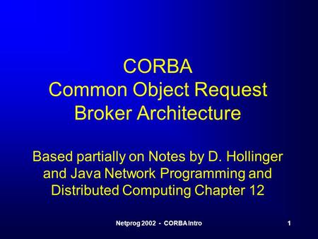 Netprog 2002 - CORBA Intro1 CORBA Common Object Request Broker Architecture Based partially on Notes by D. Hollinger and Java Network Programming and Distributed.