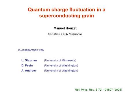 Quantum charge fluctuation in a superconducting grain Manuel Houzet SPSMS, CEA Grenoble In collaboration with L. Glazman (University of Minnesota) D. Pesin.