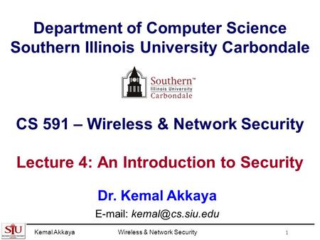 Kemal AkkayaWireless & Network Security 1 Department of Computer Science Southern Illinois University Carbondale CS 591 – Wireless & Network Security Lecture.