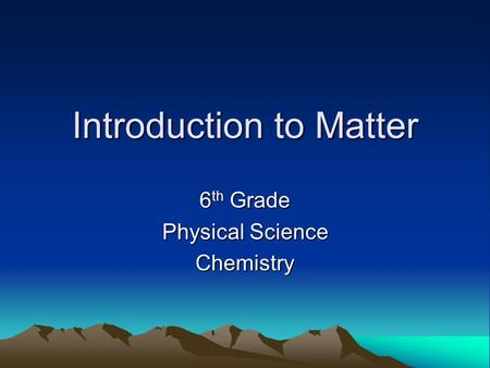Introduction to Matter 6 th Grade Physical Science Chemistry.