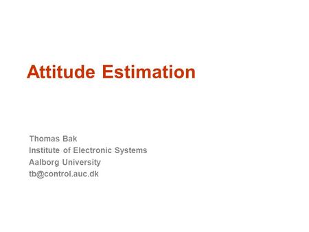 Attitude Estimation Thomas Bak Institute of Electronic Systems