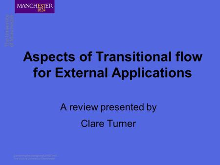 Combining the strengths of UMIST and The Victoria University of Manchester Aspects of Transitional flow for External Applications A review presented by.