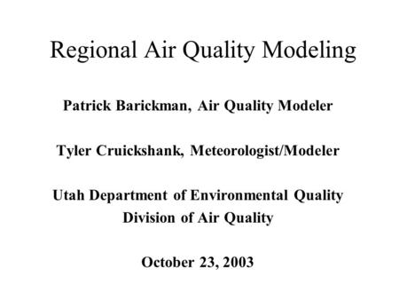Regional Air Quality Modeling Patrick Barickman, Air Quality Modeler Tyler Cruickshank, Meteorologist/Modeler Utah Department of Environmental Quality.