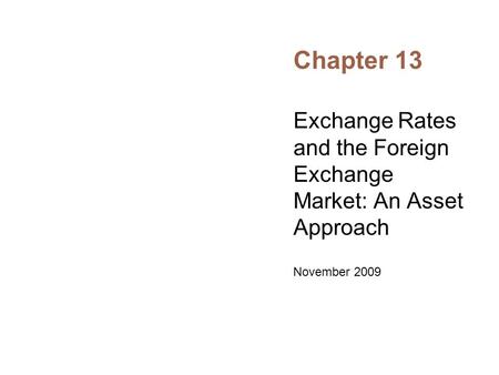 Chapter 13 Exchange Rates and the Foreign Exchange Market: An Asset Approach November 2009.