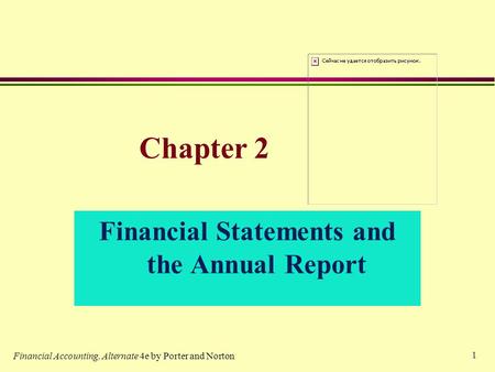 1 Chapter 2 Financial Statements and the Annual Report Financial Accounting, Alternate 4e by Porter and Norton.