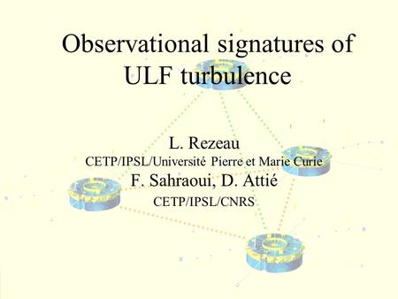 Observational signatures of ULF turbulence L. Rezeau CETP/IPSL/Université Pierre et Marie Curie F. Sahraoui, D. Attié CETP/IPSL/CNRS.