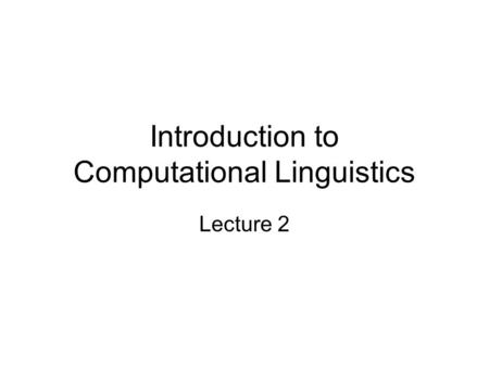 Introduction to Computational Linguistics Lecture 2.