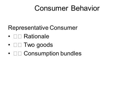 Consumer Behavior Representative Consumer Rationale Two goods Consumption bundles.