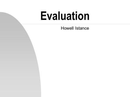 Evaluation Howell Istance. Why Evaluate? n testing whether criteria defining success have been met n discovering user problems n testing whether a usability-related.