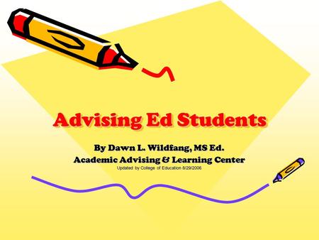 Advising Ed Students By Dawn L. Wildfang, MS Ed. Academic Advising & Learning Center Updated by College of Education 8/29/2006.