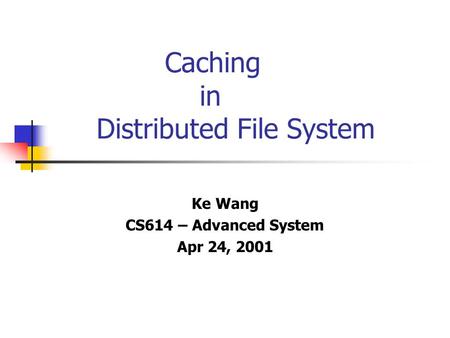 Caching in Distributed File System Ke Wang CS614 – Advanced System Apr 24, 2001.