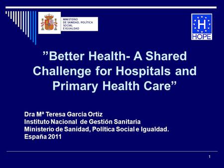 1 ”Better Health- A Shared Challenge for Hospitals and Primary Health Care” Dra Mª Teresa García Ortiz Instituto Nacional de Gestión Sanitaria Ministerio.