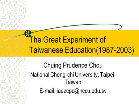 The Great Experiment of Taiwanese Education(1987-2003) Chuing Prudence Chou National Cheng-chi University, Taipei, Taiwan