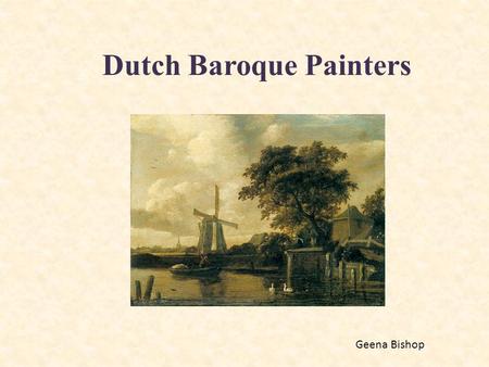 Dutch Baroque Painters Geena Bishop. What is the Baroque Era? “The 17th Century Baroque era in Holland was the Dutch Golden Age, a time of extraordinary.