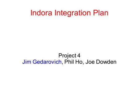 Indora Integration Plan Project 4 Jim Gedarovich, Phil Ho, Joe Dowden.
