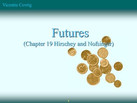 Vicentiu Covrig 1 Futures Futures (Chapter 19 Hirschey and Nofsinger)