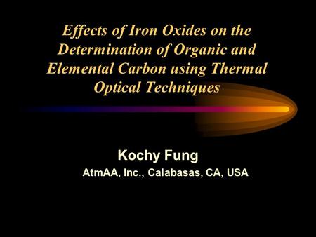 Effects of Iron Oxides on the Determination of Organic and Elemental Carbon using Thermal Optical Techniques Kochy Fung AtmAA, Inc., Calabasas, CA, USA.
