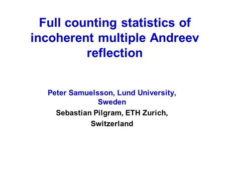 Full counting statistics of incoherent multiple Andreev reflection Peter Samuelsson, Lund University, Sweden Sebastian Pilgram, ETH Zurich, Switzerland.