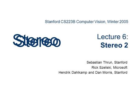 Stanford CS223B Computer Vision, Winter 2005 Lecture 6: Stereo 2 Sebastian Thrun, Stanford Rick Szeliski, Microsoft Hendrik Dahlkamp and Dan Morris, Stanford.