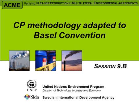 CP methodology adapted to Basel Convention Swedish International Development Agency S ESSION 9.B United Nations Environment Program Division of Technology.