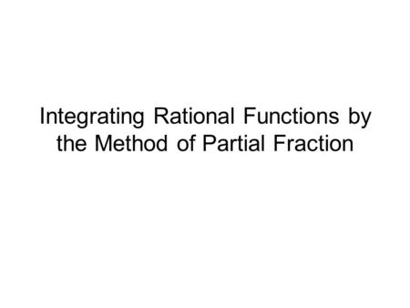 Integrating Rational Functions by the Method of Partial Fraction.