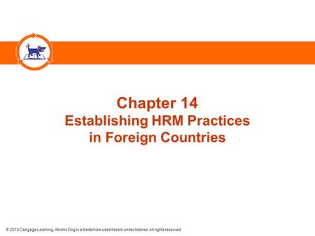 © 2010 Cengage Learning. Atomic Dog is a trademark used herein under license. All rights reserved. Chapter 14 Establishing HRM Practices in Foreign Countries.