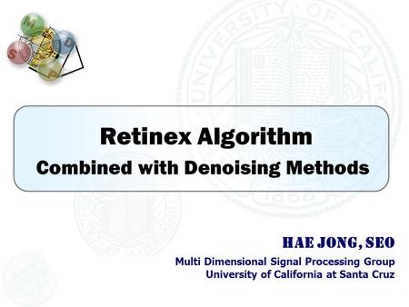 Retinex Algorithm Combined with Denoising Methods Hae Jong, Seo Multi Dimensional Signal Processing Group University of California at Santa Cruz.