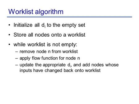 Worklist algorithm Initialize all d i to the empty set Store all nodes onto a worklist while worklist is not empty: –remove node n from worklist –apply.