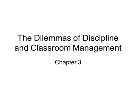The Dilemmas of Discipline and Classroom Management Chapter 3.