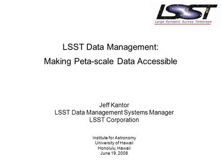 Jeff Kantor LSST Data Management Systems Manager LSST Corporation Institute for Astronomy University of Hawaii Honolulu, Hawaii June 19, 2008 LSST Data.